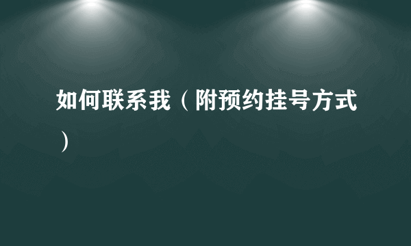 如何联系我（附预约挂号方式）