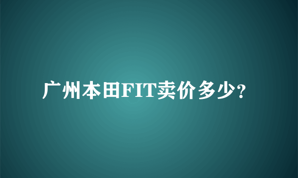 广州本田FIT卖价多少？