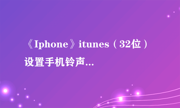 《Iphone》itunes（32位）设置手机铃声方法介绍