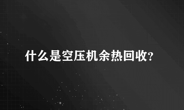 什么是空压机余热回收？