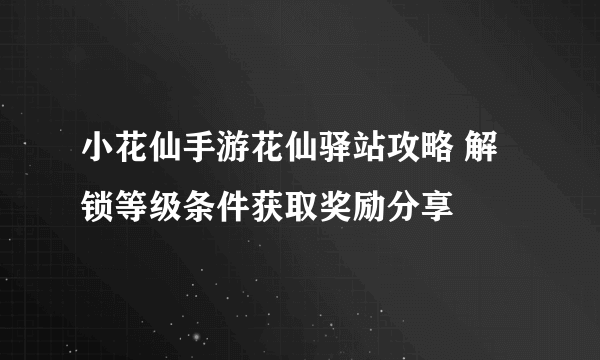 小花仙手游花仙驿站攻略 解锁等级条件获取奖励分享