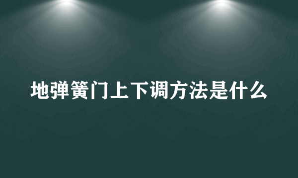 地弹簧门上下调方法是什么