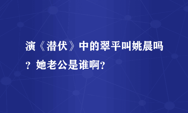 演《潜伏》中的翠平叫姚晨吗？她老公是谁啊？