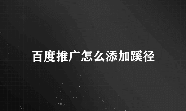 百度推广怎么添加蹊径