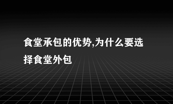 食堂承包的优势,为什么要选择食堂外包