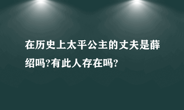 在历史上太平公主的丈夫是薛绍吗?有此人存在吗?