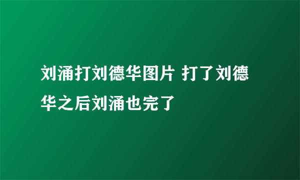 刘涌打刘德华图片 打了刘德华之后刘涌也完了