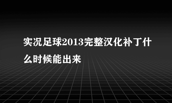 实况足球2013完整汉化补丁什么时候能出来