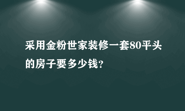 采用金粉世家装修一套80平头的房子要多少钱？