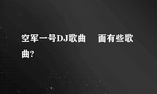 空军一号DJ歌曲 裏面有些歌曲?