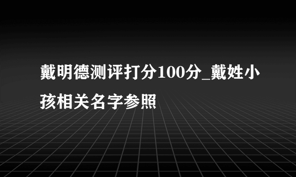 戴明德测评打分100分_戴姓小孩相关名字参照