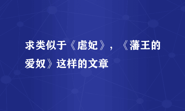 求类似于《虐妃》，《藩王的爱奴》这样的文章