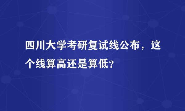 四川大学考研复试线公布，这个线算高还是算低？