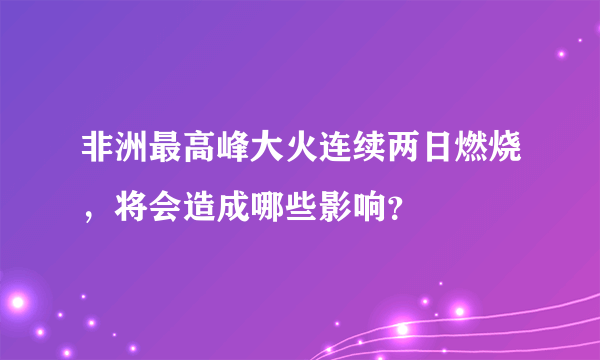 非洲最高峰大火连续两日燃烧，将会造成哪些影响？