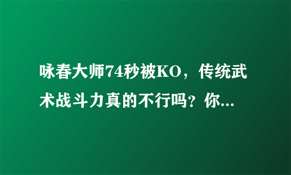 咏春大师74秒被KO，传统武术战斗力真的不行吗？你有什么看法？