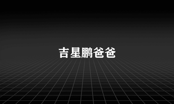 吉星鹏爸爸