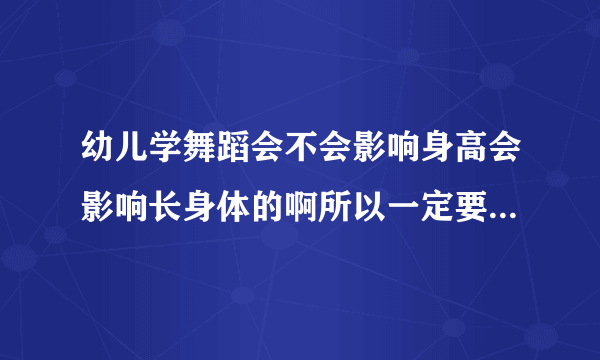 幼儿学舞蹈会不会影响身高会影响长身体的啊所以一定要坚持给宝宝补钙的