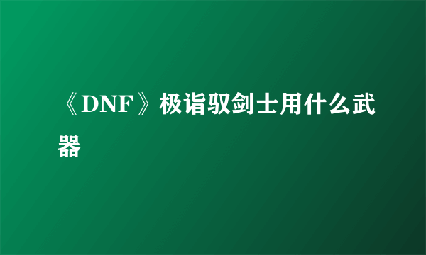 《DNF》极诣驭剑士用什么武器