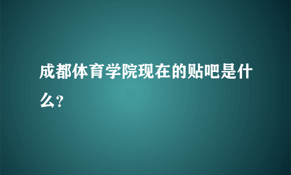 成都体育学院现在的贴吧是什么？