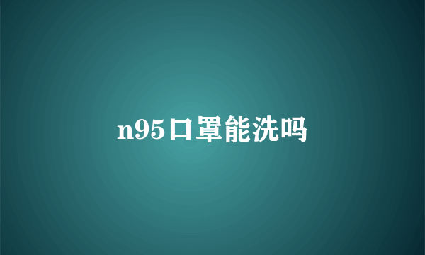 n95口罩能洗吗