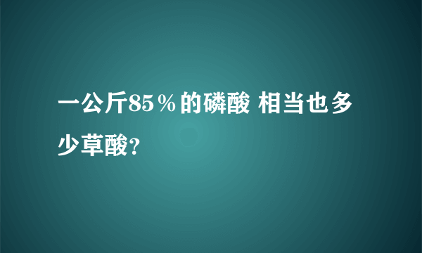 一公斤85％的磷酸 相当也多少草酸？