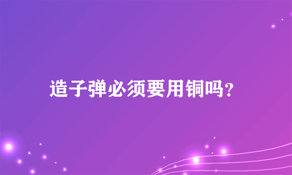 造子弹必须要用铜吗？