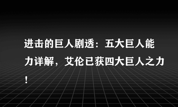 进击的巨人剧透：五大巨人能力详解，艾伦已获四大巨人之力！