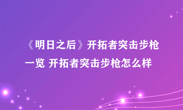 《明日之后》开拓者突击步枪一览 开拓者突击步枪怎么样