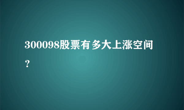 300098股票有多大上涨空间？