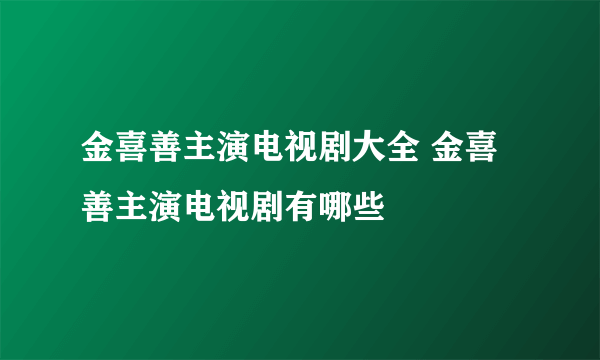 金喜善主演电视剧大全 金喜善主演电视剧有哪些