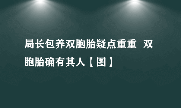 局长包养双胞胎疑点重重  双胞胎确有其人【图】