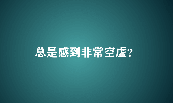 总是感到非常空虚？