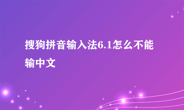 搜狗拼音输入法6.1怎么不能输中文