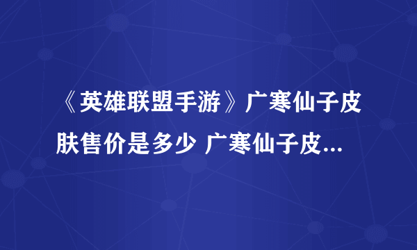 《英雄联盟手游》广寒仙子皮肤售价是多少 广寒仙子皮肤售价介绍