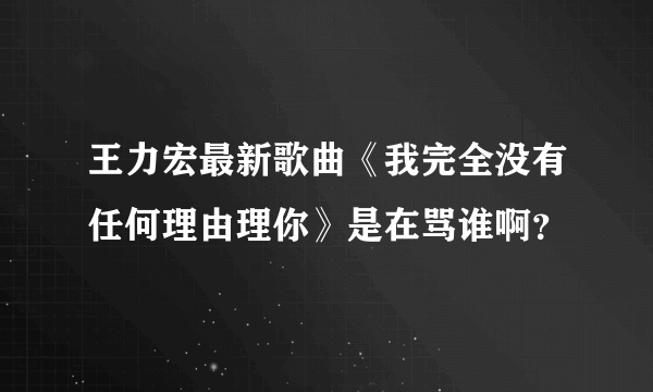 王力宏最新歌曲《我完全没有任何理由理你》是在骂谁啊？