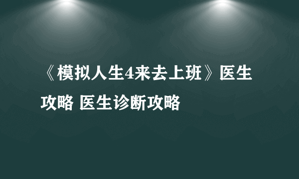 《模拟人生4来去上班》医生攻略 医生诊断攻略