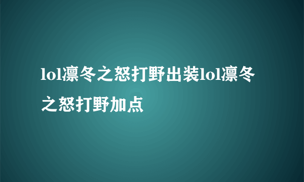 lol凛冬之怒打野出装lol凛冬之怒打野加点