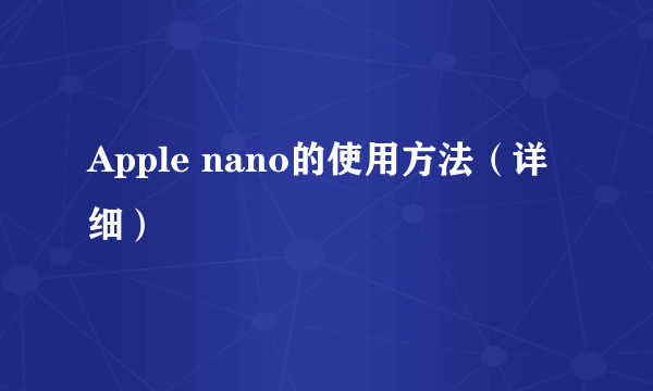 Apple nano的使用方法（详细）