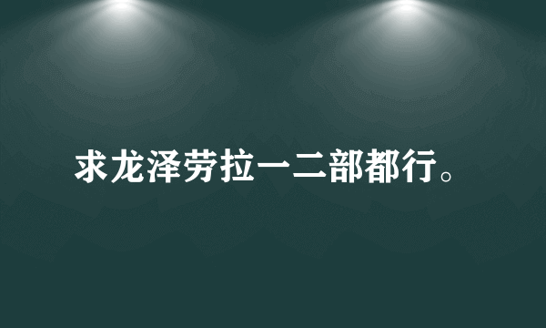 求龙泽劳拉一二部都行。