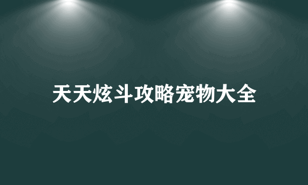 天天炫斗攻略宠物大全