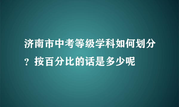 济南市中考等级学科如何划分？按百分比的话是多少呢