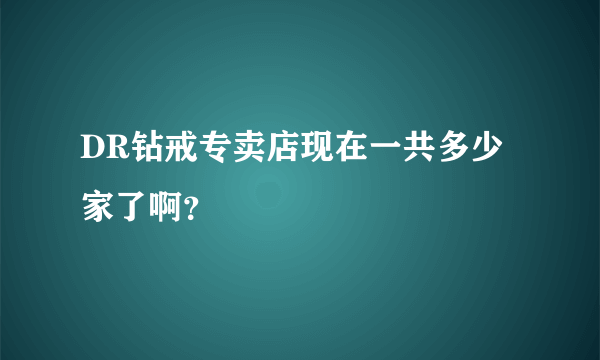 DR钻戒专卖店现在一共多少家了啊？