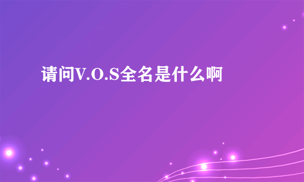 请问V.O.S全名是什么啊