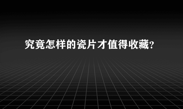 究竟怎样的瓷片才值得收藏？