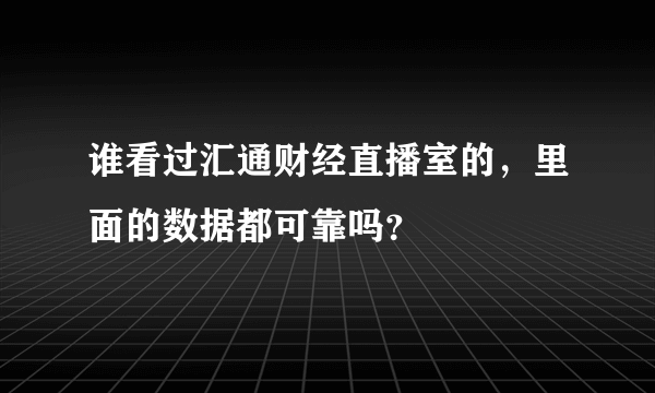 谁看过汇通财经直播室的，里面的数据都可靠吗？