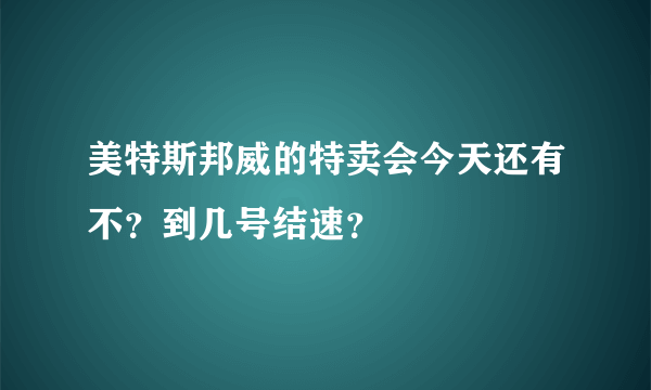 美特斯邦威的特卖会今天还有不？到几号结速？