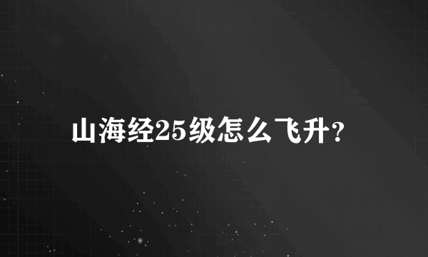 山海经25级怎么飞升？