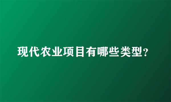 现代农业项目有哪些类型？