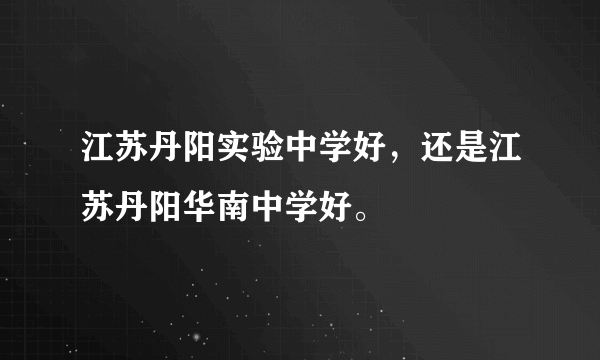 江苏丹阳实验中学好，还是江苏丹阳华南中学好。