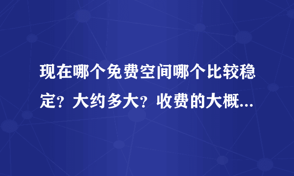 现在哪个免费空间哪个比较稳定？大约多大？收费的大概一年多少钱（便宜点的）？